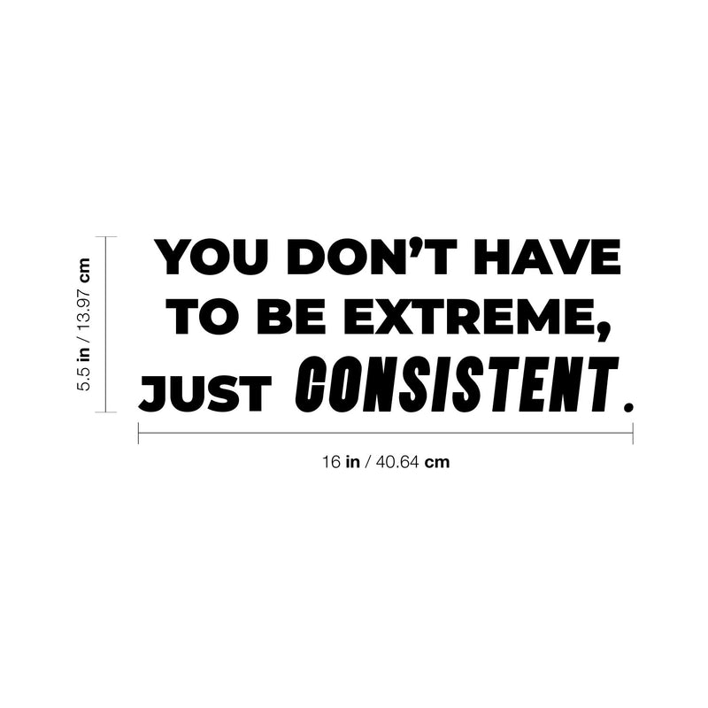 Vinyl Wall Art Decal - You Don't Have To Be Extreme Just Consistent - 5.5" x 16" - Trendy Optimistic Self Esteem Quote Sticker For Home Classroom Office Coffee Shop Gym Fitness Decor 4