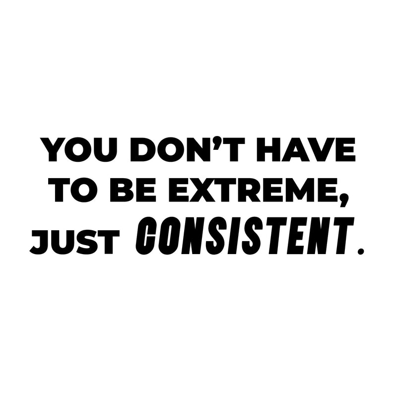 Vinyl Wall Art Decal - You Don't Have To Be Extreme Just Consistent - 5.5" x 16" - Trendy Optimistic Self Esteem Quote Sticker For Home Classroom Office Coffee Shop Gym Fitness Decor 1