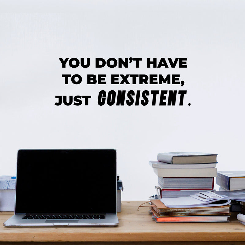 Vinyl Wall Art Decal - You Don't Have To Be Extreme Just Consistent - 5.5" x 16" - Trendy Optimistic Self Esteem Quote Sticker For Home Classroom Office Coffee Shop Gym Fitness Decor 2