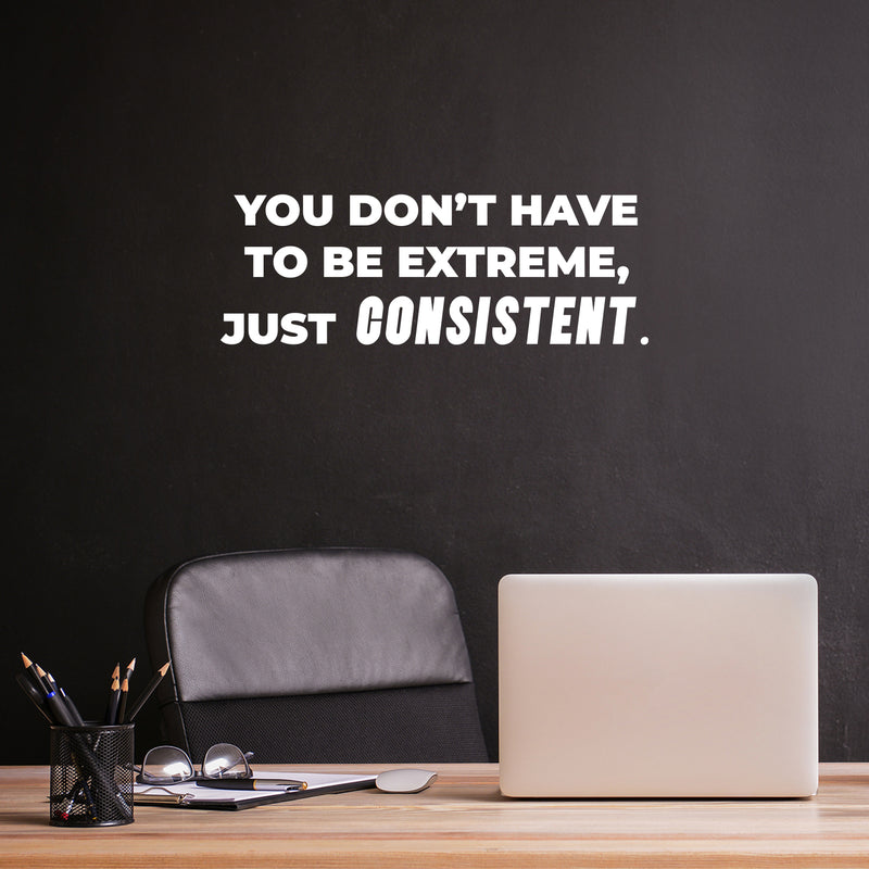 Vinyl Wall Art Decal - You Don't Have To Be Extreme Just Consistent - - Modern Motivational Quote For Home Bedroom Living Room Office Workplace School Classroom Gym Decor Sticker 5