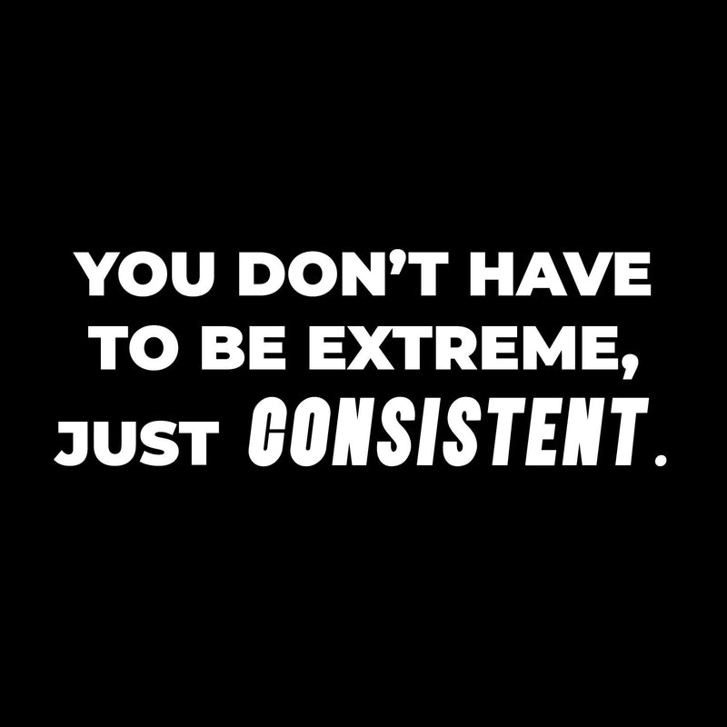 Vinyl Wall Art Decal - You Don't Have To Be Extreme Just Consistent - 5.5" x 16" - Trendy Optimistic Self Esteem Quote Sticker For Home Classroom Office Coffee Shop Gym Fitness Decor 1