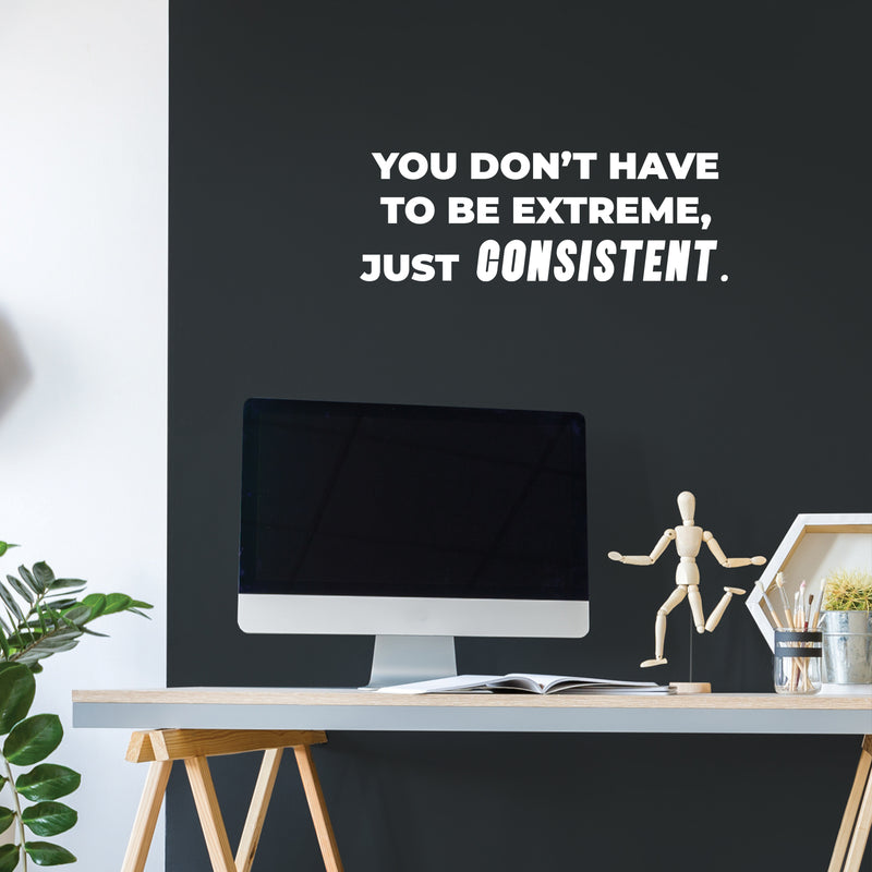 Vinyl Wall Art Decal - You Don't Have To Be Extreme Just Consistent - 5.5" x 16" - Trendy Optimistic Self Esteem Quote Sticker For Home Classroom Office Coffee Shop Gym Fitness Decor 3