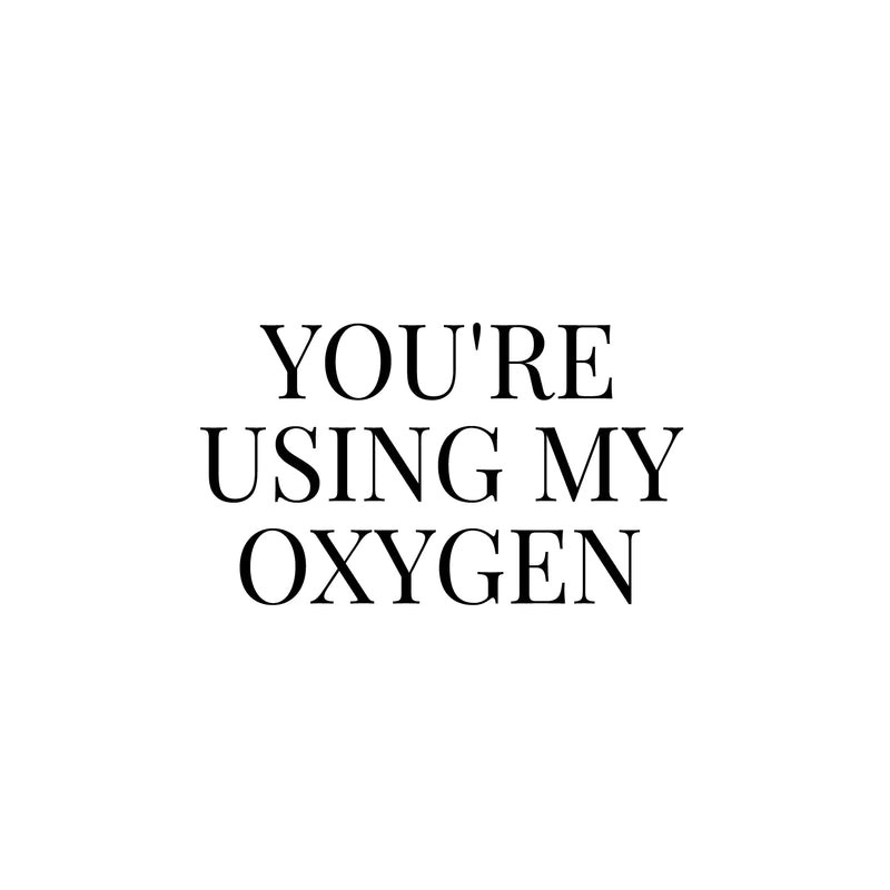 Vinyl Wall Art Decal - You're Using My Oxygen - 14. Trendy Funny Sarcastic Adult Joke Good Vibes Quote Sticker For Home Bedroom Boutique Beauty Saloon Office Coffee Shop Decor 1