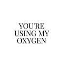 Vinyl Wall Art Decal - You're Using My Oxygen - 14.5" x 25" - Trendy Funny Sarcastic Adult Joke Good Vibes Quote Sticker For Home Bedroom Boutique Beauty Saloon Office Coffee Shop Decor 1