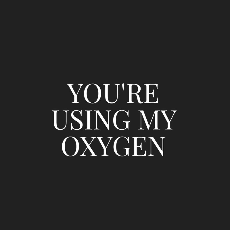 Vinyl Wall Art Decal - You're Using My Oxygen - 14.5" x 25" - Trendy Funny Sarcastic Adult Joke Good Vibes Quote Sticker For Home Bedroom Boutique Beauty Saloon Office Coffee Shop Decor 1