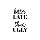 Vinyl Wall Art Decal - Better Late Than Ugly - Chic Trendy Funny Feminine Quote Sticker For Women Home Girls Bedroom Closet Living Room Office Work Decor 1