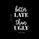 Vinyl Wall Art Decal - Better Late Than Ugly - 17" x 10" - Trendy Funny Adult Feminine Joke Quote Sticker For Women Room Closet Office Boutique Beauty Saloon Coffee Shop Storefront Decor 4