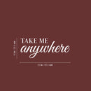 Vinyl Wall Art Decal - Take Me Anywhere - 10" x 25" - Trendy Motivational Optimistic Good Vibes Quote Sticker For Bedroom Closet Living Room Office Business Store Coffee Shop Decor 4
