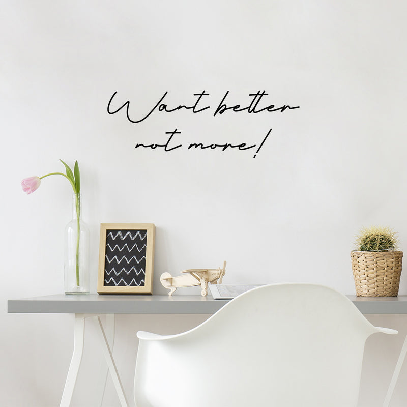 Vinyl Wall Art Decal - Want Better Not More - 10.5" x 30" - Trendy Inspirational Positive Lifestyle Quote Sticker For Home Bedroom Living Room School Classroom Office Gym Fitness Decor 2