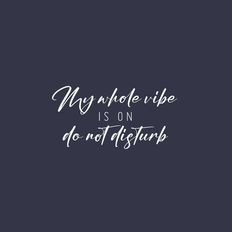 Vinyl Wall Art Decal - My Whole Vibe Is On Do Not Disturb - 12.5" x 25" - Trendy Inspiring Positive Vibes Quote Sticker For Home Bedroom Living Room Office School Coffee Shop Decor 1