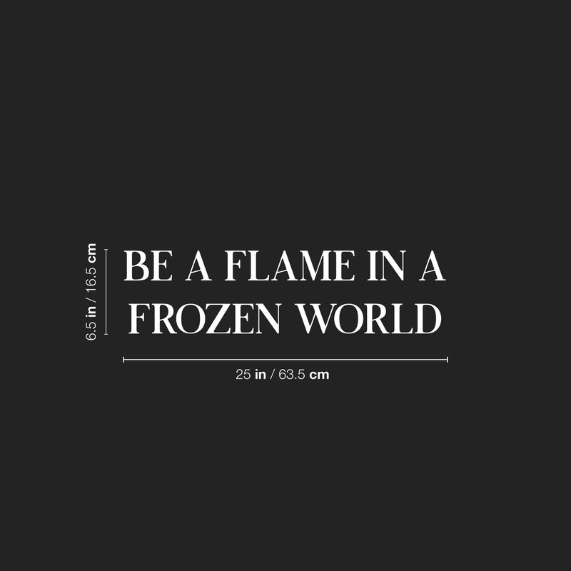 Vinyl Wall Art Decal - Be A Flame In A Frozen World - 6.5" x 25" - Modern Motivational Optimism Self Esteem Quote Sticker For Home Office Bedroom Living Room Decor 4