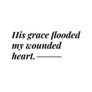 Vinyl Wall Art Decal - His Grace Flooded My Wounded Heart - - Modern Inspiring Lovely Faith Quote Sticker For Home Bedroom Closet Living Room Family Room Religious Center Decor 1