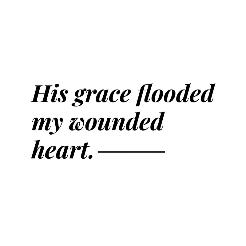 Vinyl Wall Art Decal - His Grace Flooded My Wounded Heart - 8" x 19.5" - Modern Inspiring Lovely Faith Quote Sticker For Home Bedroom Closet Living Room Family Room Religious Center Decor 1