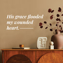 Vinyl Wall Art Decal - His Grace Flooded My Wounded Heart - 8" x 19.5" - Modern Inspiring Lovely Faith Quote Sticker For Home Bedroom Closet Living Room Family Room Religious Center Decor 2