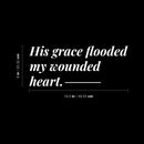 Vinyl Wall Art Decal - His Grace Flooded My Wounded Heart - 8" x 19.5" - Modern Inspiring Lovely Faith Quote Sticker For Home Bedroom Closet Living Room Family Room Religious Center Decor 4