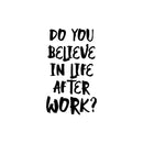 Vinyl Wall Art Decal - Do You Believe In Life After Work? - Trendy Fun Positive Sarcastic Adult Quote Sticker For Office Coffee Shop Storefront Living Room Gym Fitness Decor 1