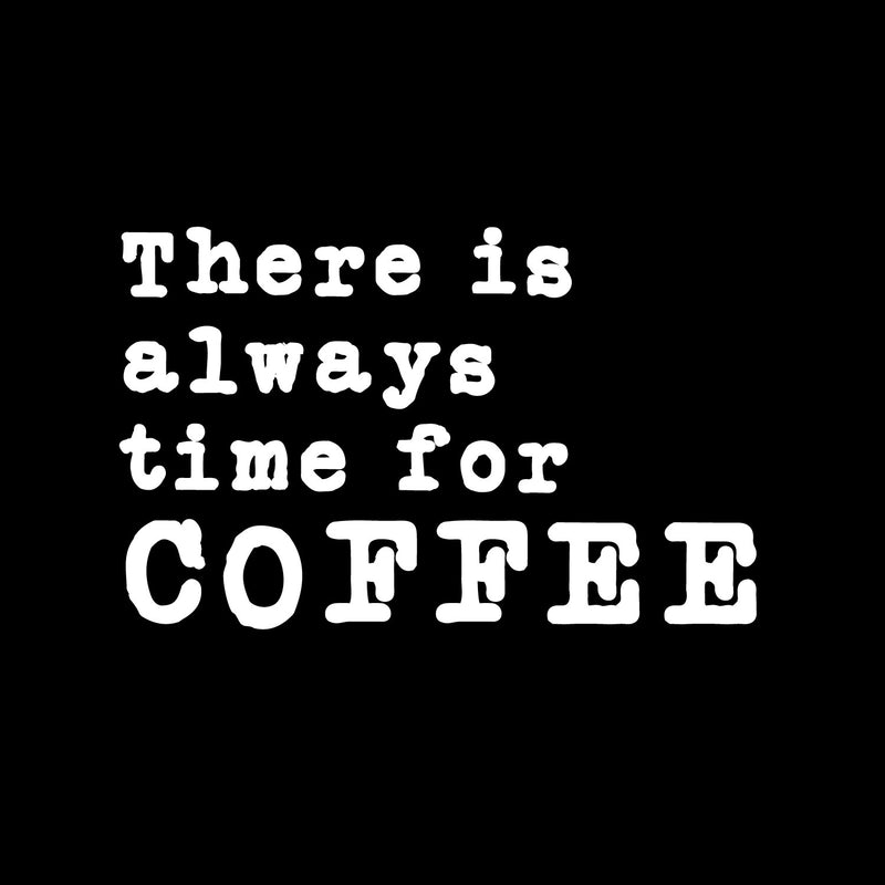 Vinyl Wall Art Decal - There Is Always Time For Coffee - 10" x 16" - Modern Inspirational Caffeine Lovers Quote Sticker For Home Office Kitchen Coffee Shop Restaurant Decor 1