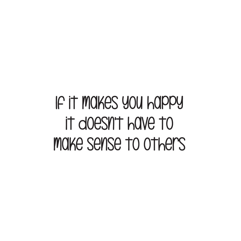 Vinyl Wall Art Decal - If It Makes You Happy It Doesn't Have To Make Sense To Others - 10.5" x 25" - Fun Inspiring Lovely Quote Sticker For Nursery Playroom Daycare Kindergarten Classroom Decor 1