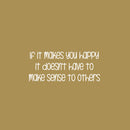 Vinyl Wall Art Decal - If It Makes You Happy It Doesn't Have To Make Sense To Others - 10.5" x 25" - Fun Inspiring Lovely Quote Sticker For Nursery Playroom Daycare Kindergarten Classroom Decor 1