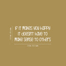 Vinyl Wall Art Decal - If It Makes You Happy It Doesn't Have To Make Sense To Others - 10.5" x 25" - Fun Inspiring Lovely Quote Sticker For Nursery Playroom Daycare Kindergarten Classroom Decor 4