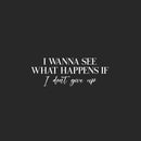 Vinyl Wall Art Decal - I Wanna See What Happens When I Don't Give Up - 9" x 25" - Modern Motivational Goals Quote Sticker For Home Office School Classroom Decor 1
