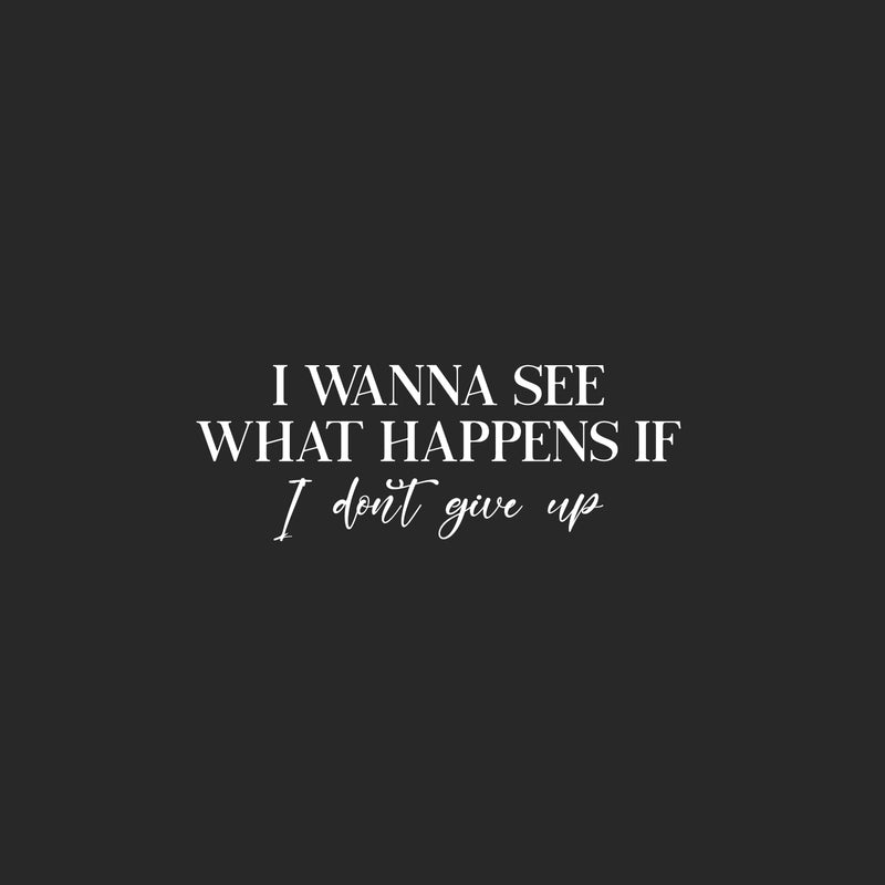 Vinyl Wall Art Decal - I Wanna See What Happens When I Don't Give Up - 9" x 25" - Modern Motivational Goals Quote Sticker For Home Office School Classroom Decor 1
