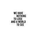 Vinyl Wall Art Decal - We Have Nothing To Lose And A World To See - 20" x 21" - Inspiring Positive Lifestyle Quote Sticker For Bedroom Living Room Office School Coffee Shop Gym Fitness Decor 1