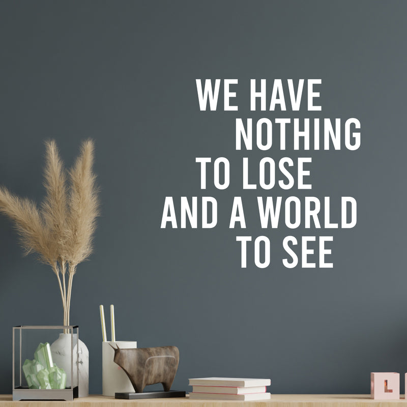 Vinyl Wall Art Decal - We Have Nothing To Lose And A World To See - Inspiring Positive Lifestyle Quote Sticker For Bedroom Living Room Office School Coffee Shop Gym Fitness Decor 5