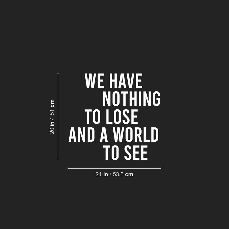 Vinyl Wall Art Decal - We Have Nothing To Lose And A World To See - 20" x 21" - Inspiring Positive Lifestyle Quote Sticker For Bedroom Living Room Office School Coffee Shop Gym Fitness Decor 4