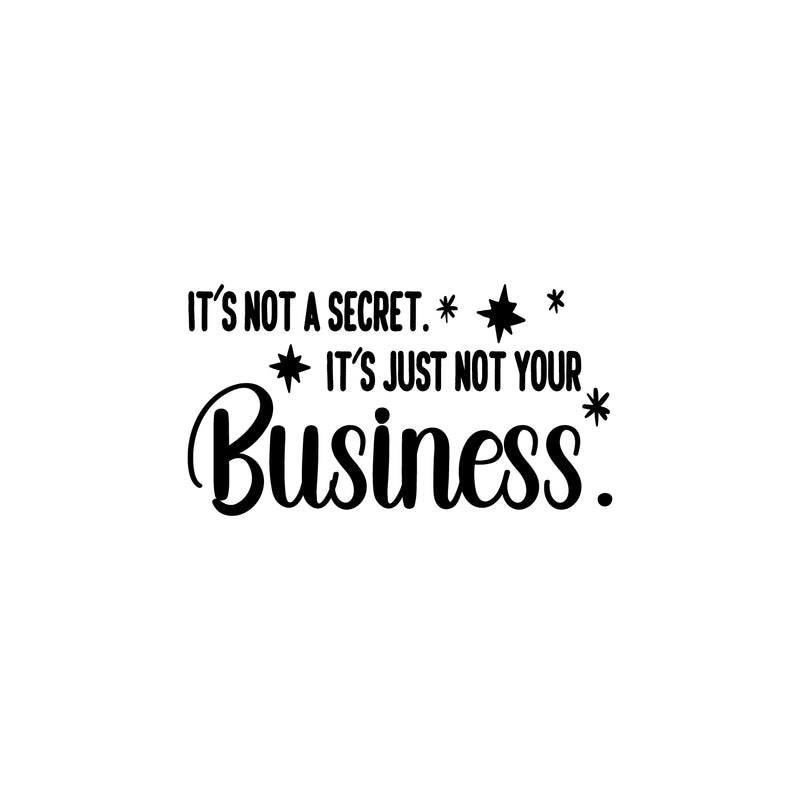 Vinyl Wall Art Decal - It's Not A Secret It's Just Not Your Business - 12" x 22" - Trendy Funny Sarcastic Adult Joke Quote Sticker For Home Living Room Office Coffee Shop Storefront Decor 1