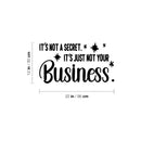 Vinyl Wall Art Decal - It's Not A Secret It's Just Not Your Business - 12" x 22" - Trendy Funny Sarcastic Adult Joke Quote Sticker For Home Living Room Office Coffee Shop Storefront Decor 4