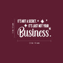 Vinyl Wall Art Decal - It's Not A Secret It's Just Not Your Business - 12" x 22" - Trendy Funny Sarcastic Adult Joke Quote Sticker For Home Living Room Office Coffee Shop Storefront Decor 4
