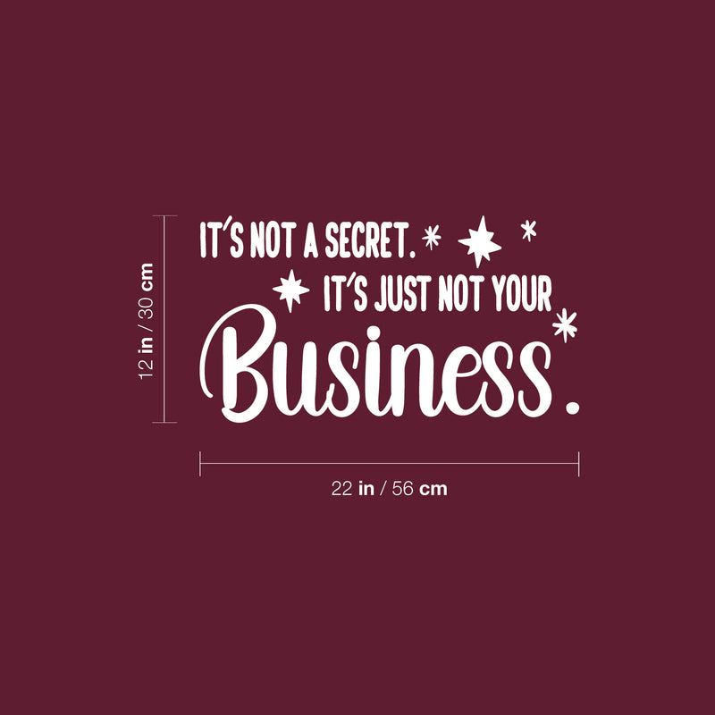 Vinyl Wall Art Decal - It's Not A Secret It's Just Not Your Business - 12" x 22" - Trendy Funny Sarcastic Adult Joke Quote Sticker For Home Living Room Office Coffee Shop Storefront Decor 4