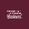 Vinyl Wall Art Decal - It's Not A Secret It's Just Not Your Business - 12" x 22" - Trendy Funny Sarcastic Adult Joke Quote Sticker For Home Living Room Office Coffee Shop Storefront Decor 1