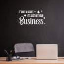 Vinyl Wall Art Decal - It's Not A Secret It's Just Not Your Business - 12" x 22" - Trendy Funny Sarcastic Adult Joke Quote Sticker For Home Living Room Office Coffee Shop Storefront Decor 2