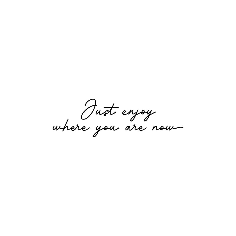 Vinyl Wall Art Decal - Just Enjoy Where You Are Now - 10" x 34" - Trendy Lovely Inspiring Optimistic Quote Sticker For Home Bedroom Closet Living Room School Office Coffee Shop Decor 1