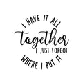 Vinyl Wall Art Decal - I Have It All Together I Just Forgot Where I Put It - Trendy Lovely Inspiring Fun Quote Sticker For Home Bedroom Family Living Room Playroom Decor 1