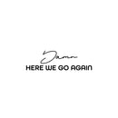 Vinyl Wall Art Decal - Damn Here We Go Again - 7. Trendy Positive Lifestyle Quote Sticker For Home Bedroom School Classroom Office Coffee Shop Gym CrossFit Fitness Decor 1