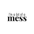 Vinyl Wall Art Decal - I'm A Bit Of A Mess - Trendy Inspiring Lovely Funny Quote Sticker For Toddlers Room Baby's Nursery Playroom Daycare Playground Boutique Coffee Shop Decor 1