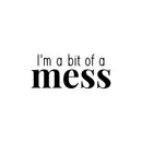 Vinyl Wall Art Decal - I'm A Bit Of A Mess - Trendy Inspiring Lovely Funny Quote Sticker For Toddlers Room Baby's Nursery Playroom Daycare Playground Boutique Coffee Shop Decor 1