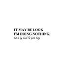 Vinyl Wall Art Decal - It May Be Look I'm Doing Nothing - Trendy Sarcastic Optimistic Funny Joke Quote Sticker For Office Work Business Coffee Shop Living Room Playroom Decor 1