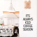 Vinyl Wall Art Decal - It's Always Iced Coffee Season - 25" x 15" - Trendy Funny Inspiring Caffeine Lovers Quote Sticker For Home Office Kitchenette Coffee Shop Storefront Decor 2