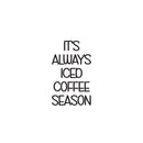 Vinyl Wall Art Decal - It's Always Iced Coffee Season - Trendy Funny Inspiring Caffeine Lovers Quote Sticker For Home Office Kitchenette Coffee Shop Storefront Decor 1