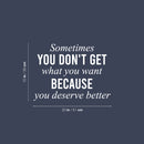 Vinyl Wall Art Decal - Sometimes You Don't Get What You Want Because You Deserve Better - 15" x 20" -  Motivational Self Love Quote Sticker For Home Office Therapy Bedroom Decor 4