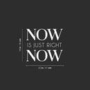 Vinyl Wall Art Decal - Now Is Just Right Now - 18" x 20" - Modern Inspirational Optimistic Quote Sticker For Home Office Bedroom Closet Living Room Decor 4