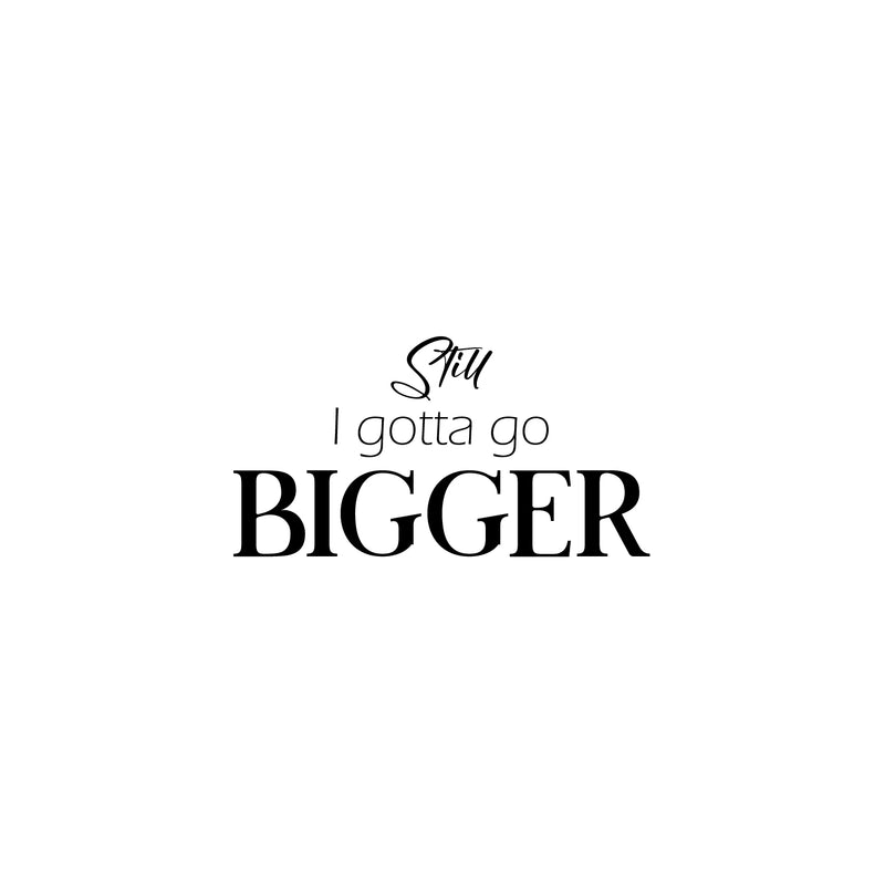 Vinyl Wall Art Decal - Still I Gotta Go Bigger - 13" x 25" - Trendy Motivating Positive Good Vibes Quote Sticker For Home Bedroom Classroom Office Gym Fitness Lifestyle Decor 1