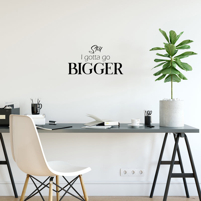 Vinyl Wall Art Decal - Still I Gotta Go Bigger - 13" x 25" - Trendy Motivating Positive Good Vibes Quote Sticker For Home Bedroom Classroom Office Gym Fitness Lifestyle Decor 3