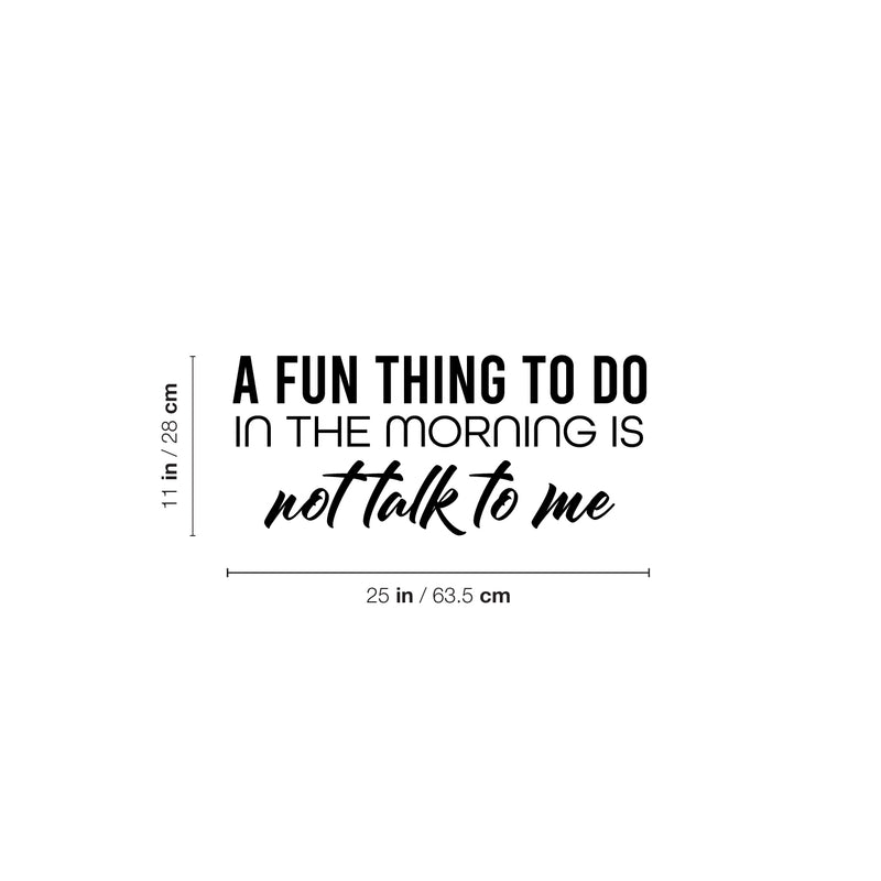 Vinyl Wall Art Decal - A Fun Thing To Do In The Morning Is Not Talk To Me - 11" x 25" - Trendy Funny Sarcastic Adult Joke Quote Sticker For Home Office Living Room Decor 4