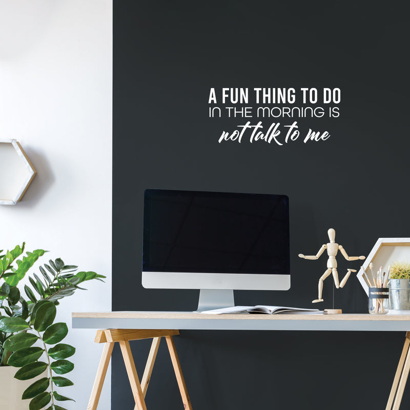 Vinyl Wall Art Decal - A Fun Thing To Do In The Morning Is Not Talk To Me - 11" x 25" - Trendy Funny Sarcastic Adult Joke Quote Sticker For Home Office Living Room Decor 3