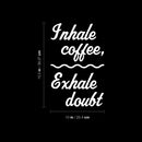 Vinyl Wall Art Decal - Inhale Coffee Exhale Doubt - 15.5" x 10" - Modern Inspirational Caffeine Lovers Quote Sticker For Home Office Kitchen Coffee Shop Restaurant Decor 4